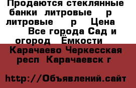 Продаются стеклянные банки 5литровые -40р, 3 литровые - 25р. › Цена ­ 25 - Все города Сад и огород » Ёмкости   . Карачаево-Черкесская респ.,Карачаевск г.